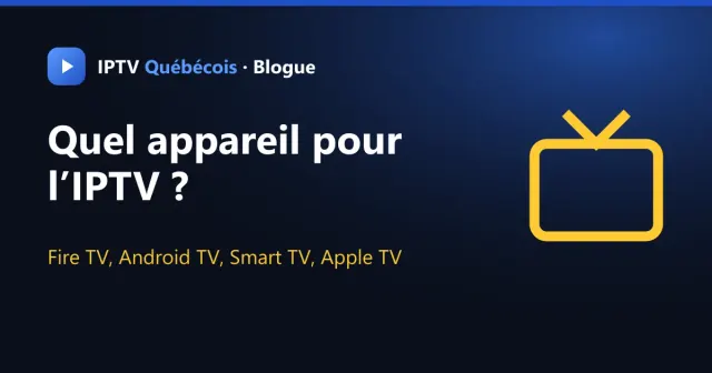 Quel appareil IPTV choisir : Fire TV, Android TV ou Smart TV ?